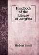 Handbook of the Library of Congress, Herbert Small 