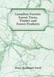 Canadian Forests: Forest Trees, Timber and Forest Products, Henry Beaumont Small 