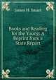 Books and Reading for the Young: A Reprint from a State Report, James H. Smart 