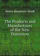 The Products and Manufactures of the New Dominion, Henry Beaumont Small 