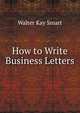 How to Write Business Letters, Walter Kay Smart 