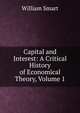 Capital and Interest: A Critical History of Economical Theory, Volume 1, William Smart 