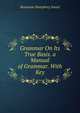 Grammar On Its True Basis. a Manual of Grammar. With Key, Benjamin Humphrey Smart 