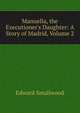 Manuella, the Executioner's Daughter: A Story of Madrid, Volume 2, Edward Smallwood 