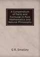 A Compendium of Facts and Formul? in Pure Mathematics and Natural Philosophy, G R. Smalley 
