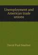 Unemployment and American trade unions, David Paul Smelser 