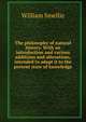 The philosophy of natural history. With an introduction and various additions and alterations, intended to adapt it to the present state of knowledge, William Smellie 