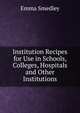Institution Recipes for Use in Schools, Colleges, Hospitals and Other Institutions, Emma Smedley 