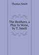 The Brothers, a Play In Verse, by T. Smelt., Thomas Smelt 