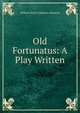 Old Fortunatus: A Play Written, William Henry Oliphant Smeaton 