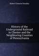 History of the Underground Railroad in Chester and the Neighboring Counties of Pennsylvania, Robert Clemens Smedley 