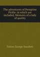 The adventures of Peregrine Pickle: in which are included, Memoirs of a lady of quality, Smollett, Tobias George, 1721-1771 