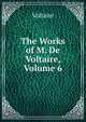 The Works of M. De Voltaire, Volume 6, Voltaire 