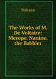 The Works of M. De Voltaire: Merope. Nanine. the Babbler, Voltaire 
