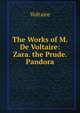 The Works of M. De Voltaire: Zara. the Prude. Pandora, Voltaire 