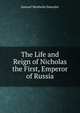 The Life and Reign of Nicholas the First, Emperor of Russia, Samuel Mosheim Smucker 