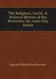 The Religious, Social, & Political History of the Mormons: Or, Later-Day Saints., Samuel Mosheim Smucker 