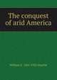 The conquest of arid America, William E. 1861-1922 Smythe 