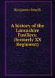 A history of the Lancashire Fusiliers: (formerly XX Regiment), Benjamin Smyth 