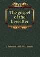 The gospel of the hereafter, J Paterson 1852-1932 Smyth 
