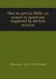 How we got our Bible: an answer to questions suggested by the late revision, J Paterson 1852-1932 Smyth 