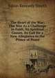 The Heart of the War: The War As a Challenge to Faith, Its Spiritual Causes, Its Call for a New Allegiance to the Prince of Peace, Julian Kennedy Smyth 
