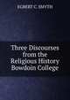 Three Discourses from the Religious History Bowdoin College, EGBERT C. SMYTH 