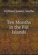 Ten Months in the Fiji Islands, W[illiam] J[ames] Smythe 