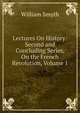 Lectures On History: Second and Concluding Series, On the French Revolution, Volume 1, William Smyth 