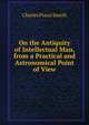 On the Antiquity of Intellectual Man, from a Practical and Astronomical Point of View, Charles Piazzi Smyth 