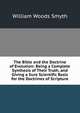 The Bible and the Doctrine of Evolution: Being a Complete Synthesis of Their Truth, and Giving a Sure Scientific Basis for the Doctrines of Scripture, William Woods Smyth 