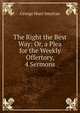 The Right the Best Way: Or, a Plea for the Weekly Offertory, 4 Sermons, George Hunt Smyttan 