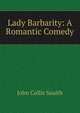 Lady Barbarity: A Romantic Comedy, John Collis Snaith 