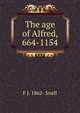 The age of Alfred, 664-1154, F J. 1862- Snell 
