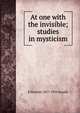 At one with the invisible; studies in mysticism, E Hershey 1857-1935 Sneath 