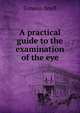 A practical guide to the examination of the eye, Simeon Snell 