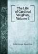The Life of Cardinal Vaughan, Volume 1, John George Snead-Cox 