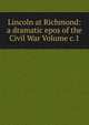 Lincoln at Richmond: a dramatic epos of the Civil War Volume c.1, 