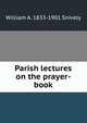 Parish lectures on the prayer-book, William A. 1833-1901 Snively 