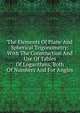 The Elements Of Plane And Spherical Trigonometry: With The Construction And Use Of Tables Of Logarithms, Both Of Numbers And For Angles, 