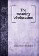 The meaning of education, James Henry Snowden 