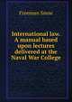 International law. A manual based upon lectures delivered at the Naval War College, Freeman Snow 