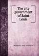 The city government of Saint Louis, Marshall S. 1842-1916 Snow 