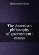 The American philosophy of government: essays, Alpheus Henry Snow 