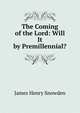 The Coming of the Lord: Will It by Premillennial?, James Henry Snowden 