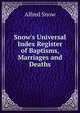 Snow's Universal Index Register of Baptisms, Marriages and Deaths, Alfred Snow 