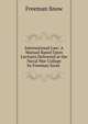 International Law: A Manual Based Upon Lectures Delivered at the Naval War College by Freeman Snow ., Freeman Snow 