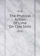 The Physical Action Of Lime On Clay Soils, 