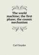 The world machine; the first phase; the cosmic mechanism, Carl Snyder 