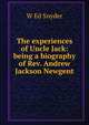 The experiences of Uncle Jack: being a biography of Rev. Andrew Jackson Newgent, W Ed Snyder 